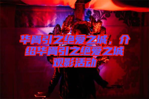 華胥引之絕愛之城，介紹華胥引之絕愛之城觀影活動