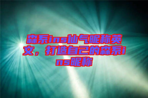 森系ins仙氣昵稱(chēng)英文，打造自己的森系ins昵稱(chēng)