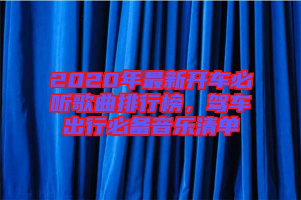 2020年最新開車必聽歌曲排行榜，駕車出行必備音樂清單
