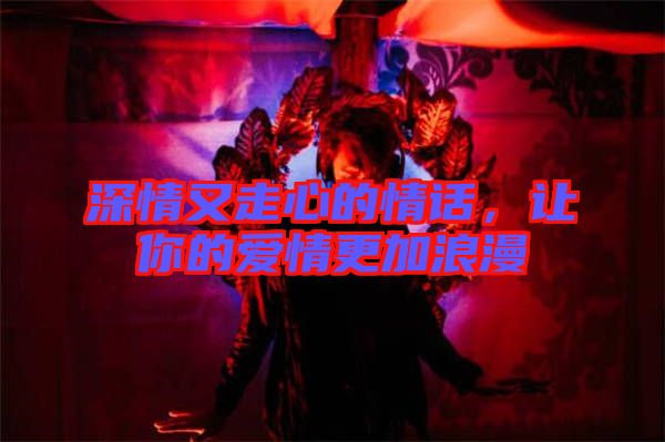 深情又走心的情話，讓你的愛情更加浪漫