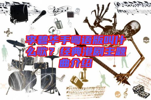李碧華手粵語版叫什么歌？經典港劇主題曲介紹