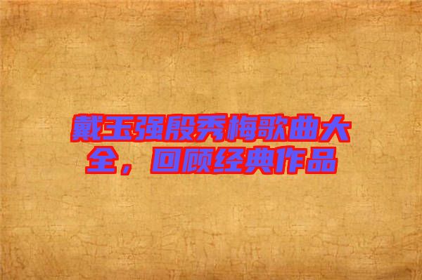 戴玉強(qiáng)殷秀梅歌曲大全，回顧經(jīng)典作品
