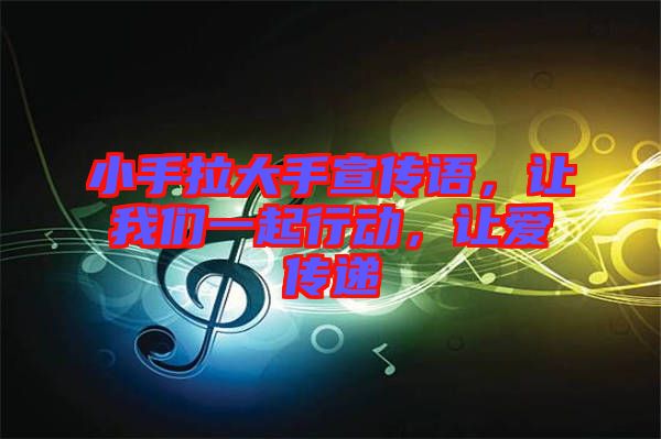 小手拉大手宣傳語(yǔ)，讓我們一起行動(dòng)，讓愛(ài)傳遞