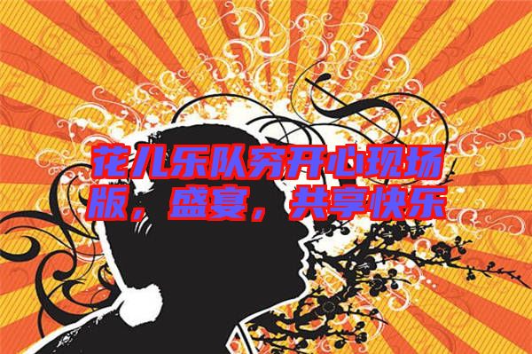 花兒樂隊窮開心現(xiàn)場版，盛宴，共享快樂