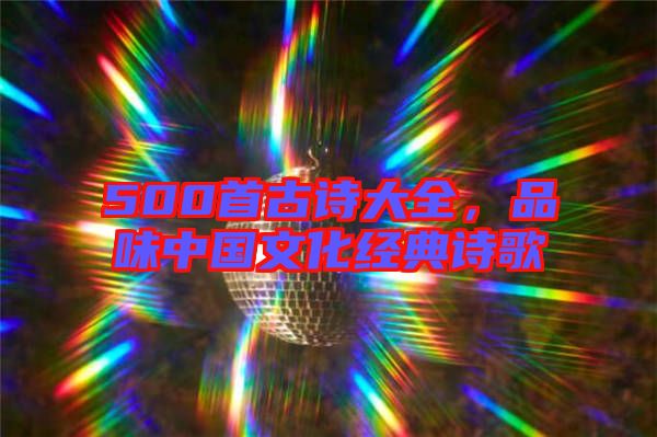 500首古詩大全，品味中國文化經(jīng)典詩歌