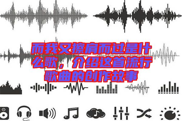 而我又擦肩而過(guò)是什么歌，介紹這首流行歌曲的創(chuàng)作故事