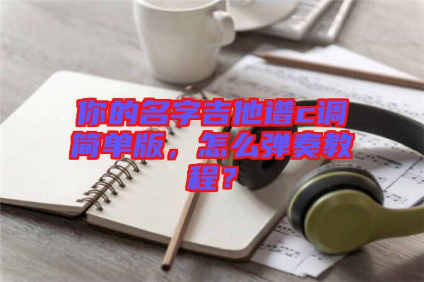 你的名字吉他譜c調(diào)簡單版，怎么彈奏教程？