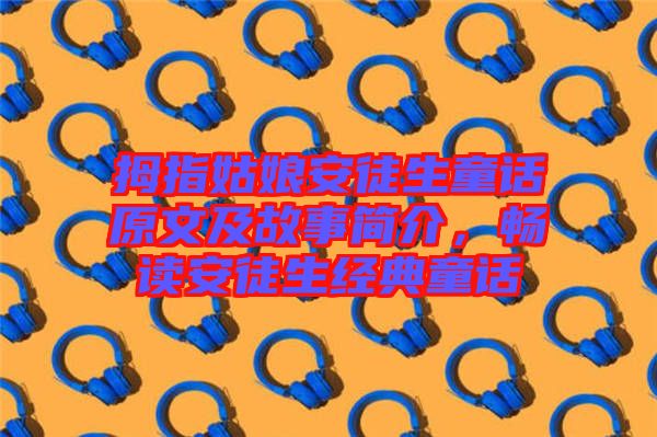 拇指姑娘安徒生童話原文及故事簡介，暢讀安徒生經(jīng)典童話