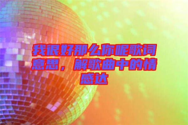 我很好那么你呢歌詞意思，解歌曲中的情感達(dá)