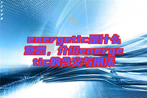 energetic是什么意思，介紹energetic的含義與用法