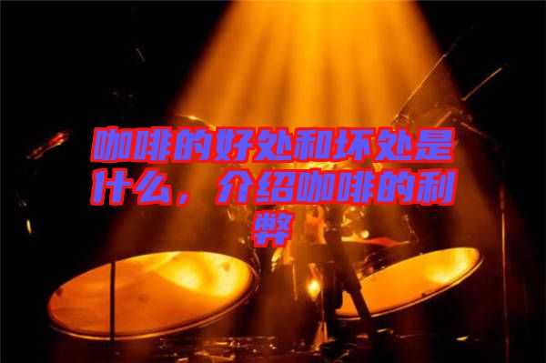咖啡的好處和壞處是什么，介紹咖啡的利弊