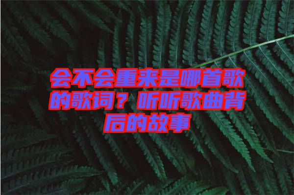 會(huì)不會(huì)重來(lái)是哪首歌的歌詞？聽(tīng)聽(tīng)歌曲背后的故事