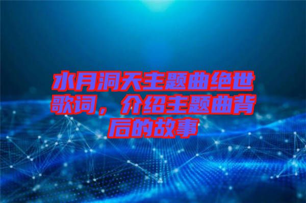 水月洞天主題曲絕世歌詞，介紹主題曲背后的故事
