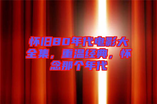 懷舊80年代電影大全集，重溫經(jīng)典，懷念那個年代