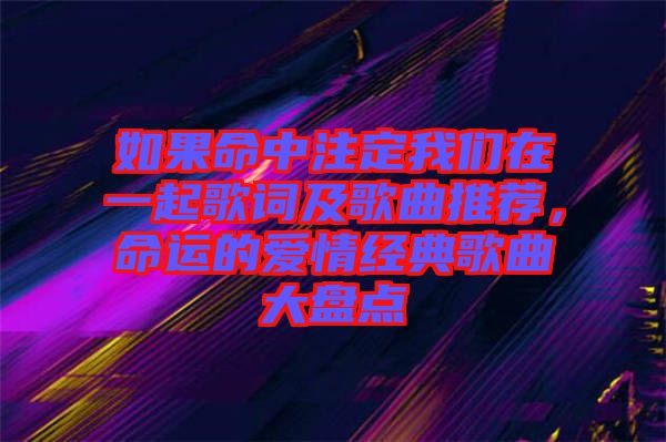 如果命中注定我們在一起歌詞及歌曲推薦，命運(yùn)的愛情經(jīng)典歌曲大盤點(diǎn)