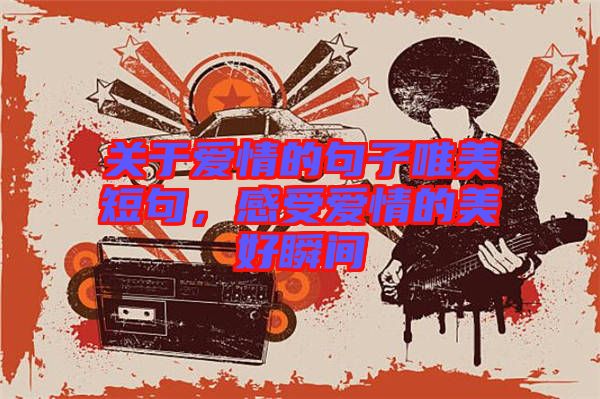 關(guān)于愛情的句子唯美短句，感受愛情的美好瞬間