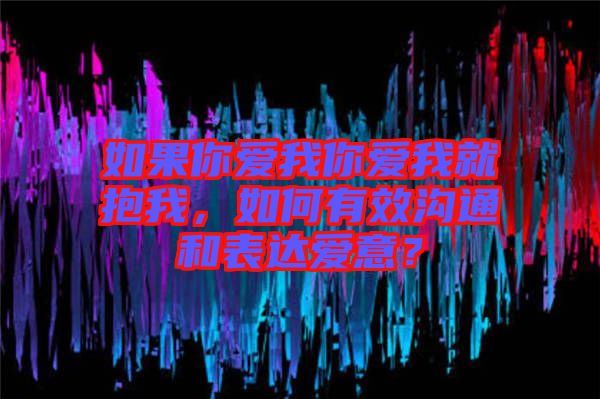 如果你愛(ài)我你愛(ài)我就抱我，如何有效溝通和表達(dá)愛(ài)意？