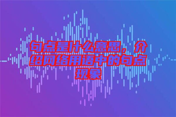 句點(diǎn)是什么意思，介紹網(wǎng)絡(luò)用語(yǔ)中的句點(diǎn)現(xiàn)象