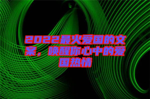 2022最火愛國(guó)的文案，喚醒你心中的愛國(guó)熱情