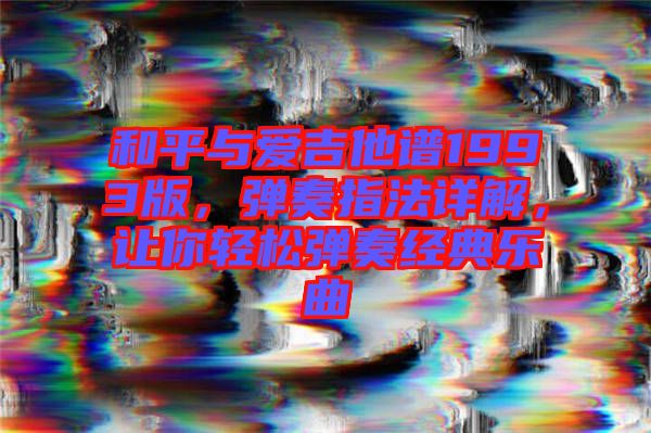和平與愛吉他譜1993版，彈奏指法詳解，讓你輕松彈奏經(jīng)典樂曲