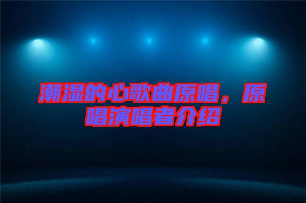 潮濕的心歌曲原唱，原唱演唱者介紹