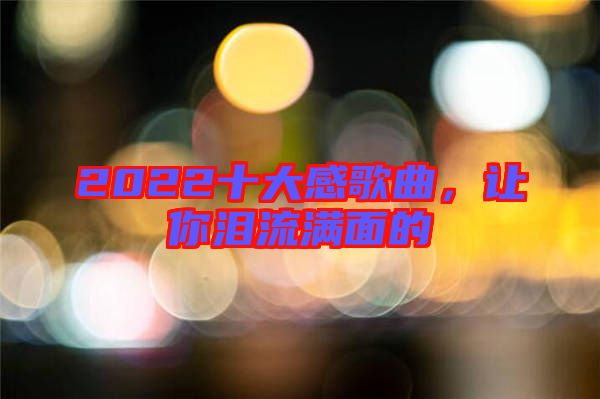 2022十大感歌曲，讓你淚流滿面的