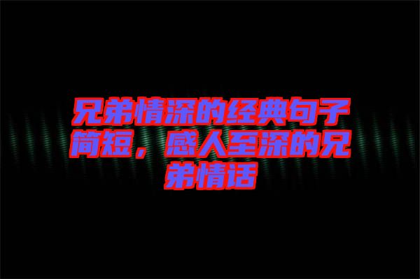 兄弟情深的經(jīng)典句子簡短，感人至深的兄弟情話