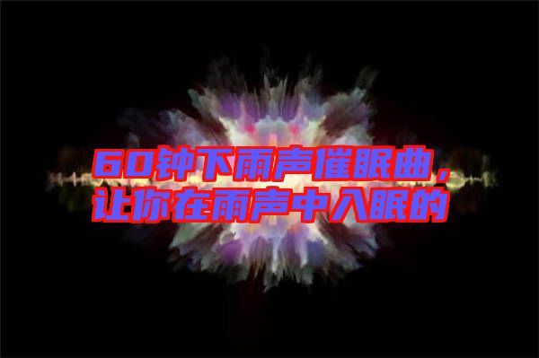 60鐘下雨聲催眠曲，讓你在雨聲中入眠的