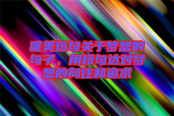 唯美短句關(guān)于夢(mèng)想的句子，用短句達(dá)對(duì)夢(mèng)想的向往和追求