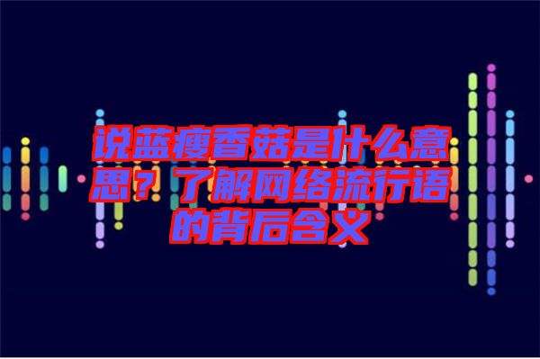 說藍瘦香菇是什么意思？了解網(wǎng)絡(luò)流行語的背后含義
