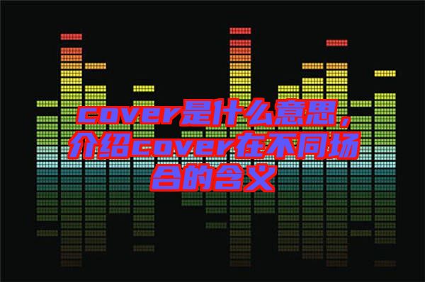 cover是什么意思，介紹cover在不同場(chǎng)合的含義