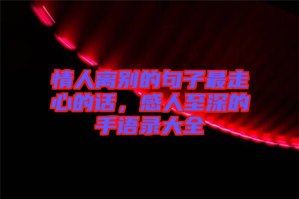 情人離別的句子最走心的話，感人至深的手語錄大全