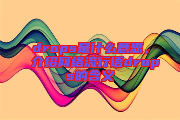 drops是什么意思，介紹網(wǎng)絡(luò)流行語drops的含義