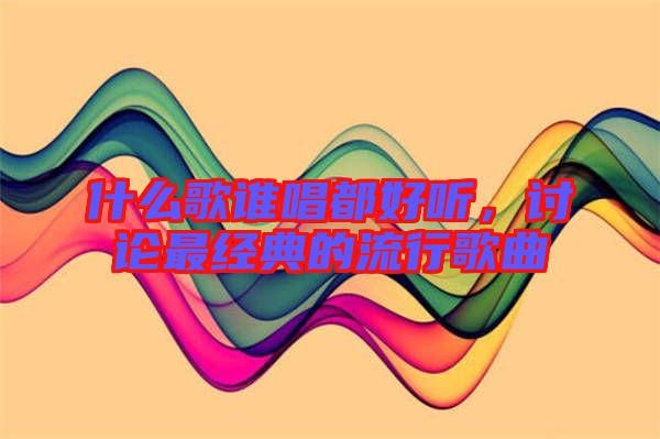 什么歌誰唱都好聽，討論最經(jīng)典的流行歌曲