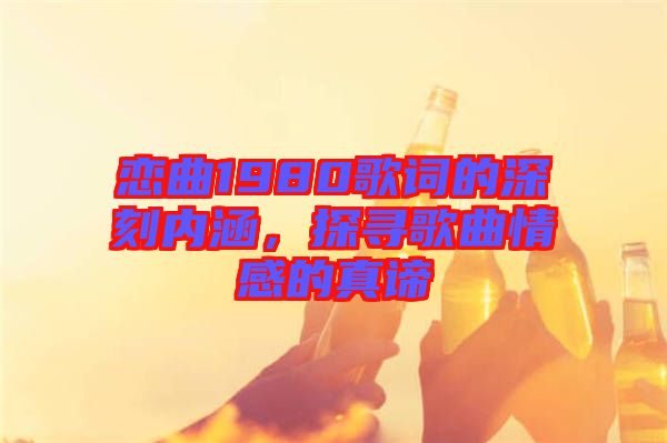 戀曲1980歌詞的深刻內(nèi)涵，探尋歌曲情感的真諦