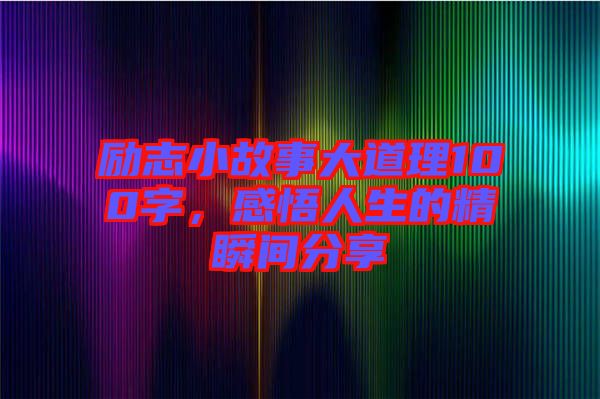 勵志小故事大道理100字，感悟人生的精瞬間分享