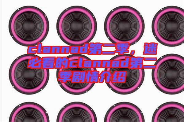 clannad第二季，迷必看的clannad第二季劇情介紹