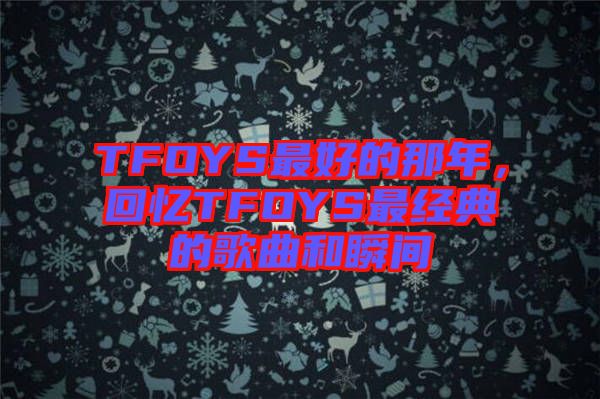 TFOYS最好的那年，回憶TFOYS最經(jīng)典的歌曲和瞬間