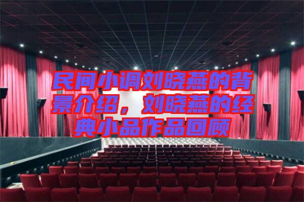 民間小調(diào)劉曉燕的背景介紹，劉曉燕的經(jīng)典小品作品回顧