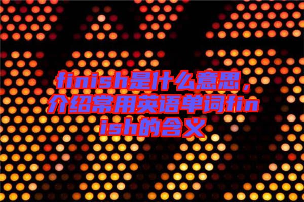 finish是什么意思，介紹常用英語單詞finish的含義