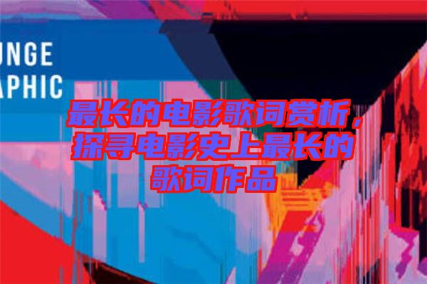 最長的電影歌詞賞析，探尋電影史上最長的歌詞作品