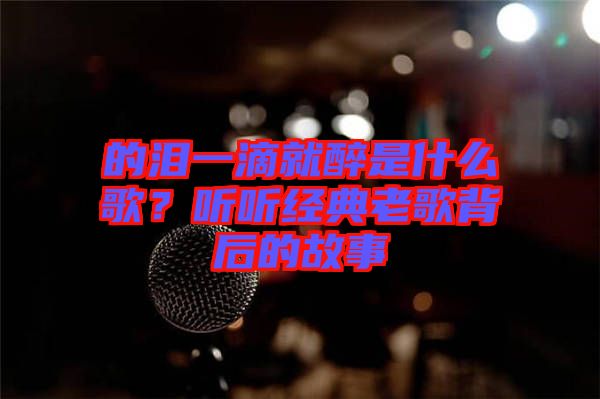 的淚一滴就醉是什么歌？聽聽經(jīng)典老歌背后的故事