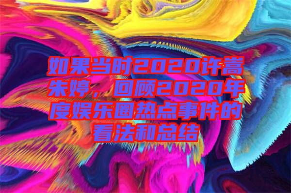 如果當(dāng)時2020許嵩朱婷，回顧2020年度娛樂圈熱點事件的看法和總結(jié)