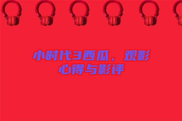 小時代3西瓜，觀影心得與影評