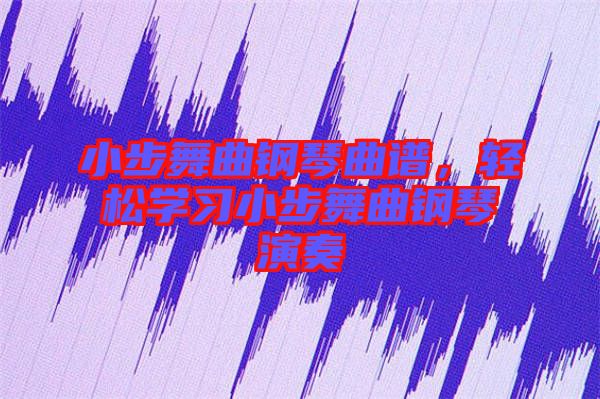 小步舞曲鋼琴曲譜，輕松學(xué)習(xí)小步舞曲鋼琴演奏