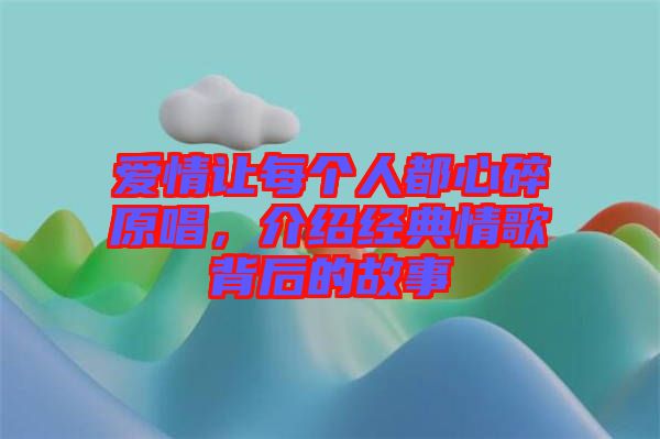 愛情讓每個(gè)人都心碎原唱，介紹經(jīng)典情歌背后的故事