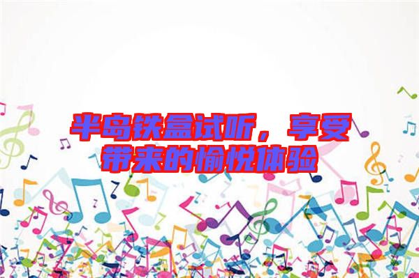 半島鐵盒試聽(tīng)，享受帶來(lái)的愉悅體驗(yàn)