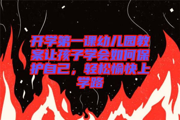 開學第一課幼兒園教案讓孩子學會如何保護自己，輕松愉快上學路