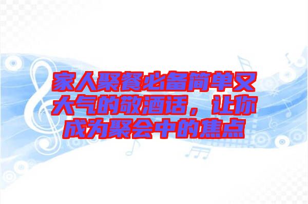 家人聚餐必備簡單又大氣的敬酒話，讓你成為聚會中的焦點