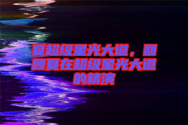 夏超級(jí)星光大道，回顧夏在超級(jí)星光大道的精演